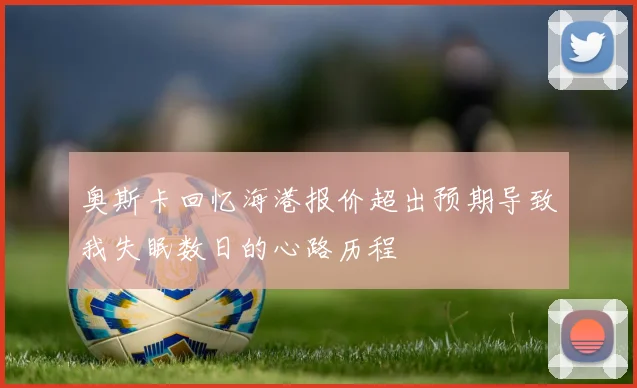 奥斯卡回忆海港报价超出预期导致我失眠数日的心路历程