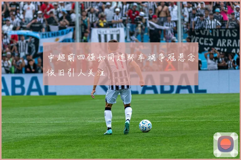 中超前四强如同连环车祸争冠悬念依旧引人关注