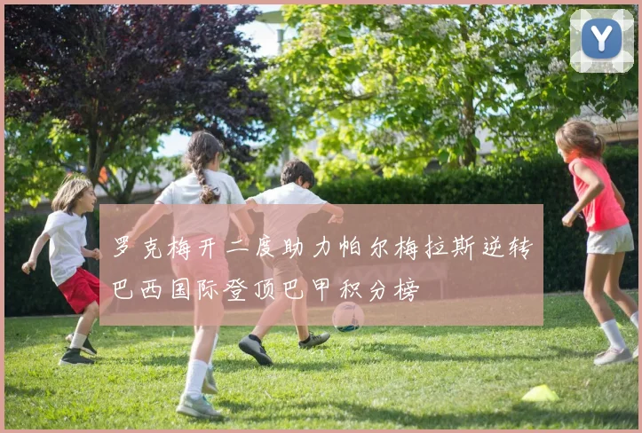 罗克梅开二度助力帕尔梅拉斯逆转巴西国际登顶巴甲积分榜