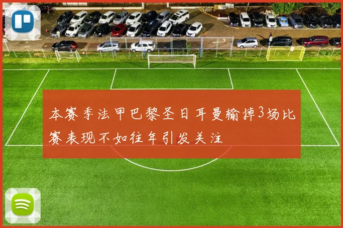 本赛季法甲巴黎圣日耳曼输掉3场比赛表现不如往年引发关注