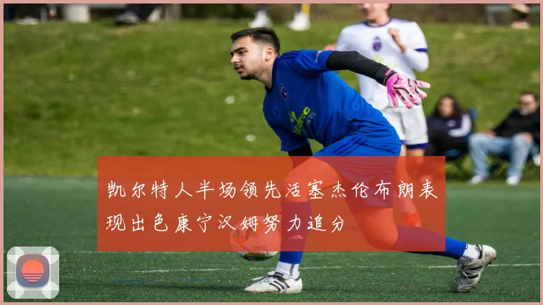 凯尔特人半场领先活塞杰伦布朗表现出色康宁汉姆努力追分