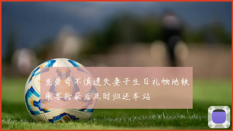 克劳奇不慎遗失妻子生日礼物地铁乘客拾获后及时归还车站