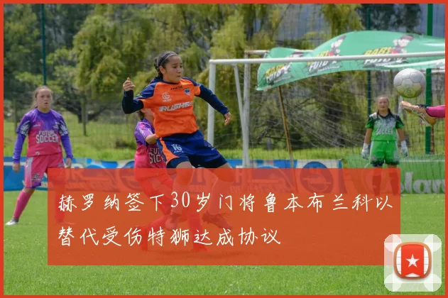 赫罗纳签下30岁门将鲁本布兰科以替代受伤特狮达成协议