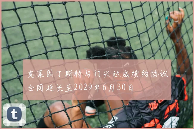 克莱因丁斯特与门兴达成续约协议合同延长至2029年6月30日