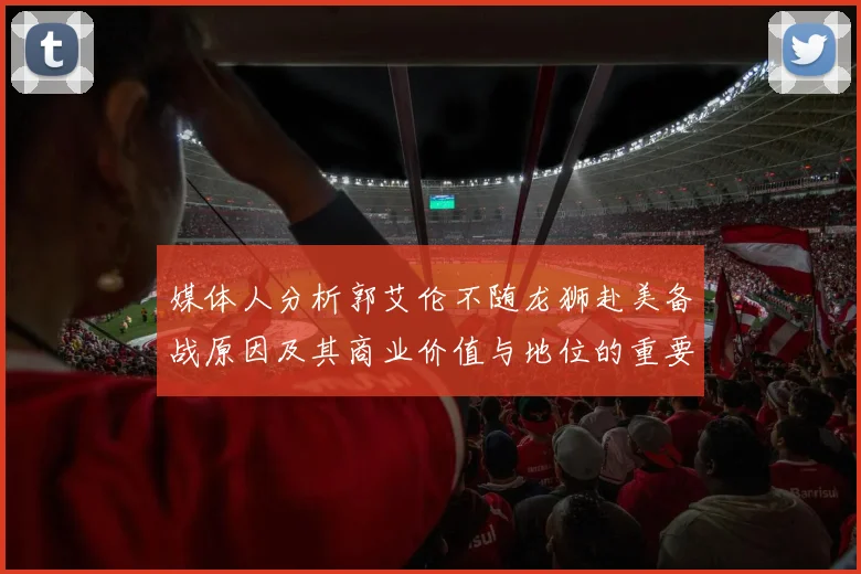 媒体人分析郭艾伦不随龙狮赴美备战原因及其商业价值与地位的重要性