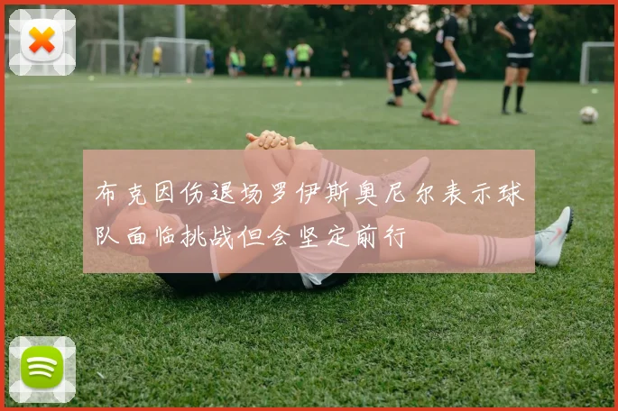 布克因伤退场罗伊斯奥尼尔表示球队面临挑战但会坚定前行