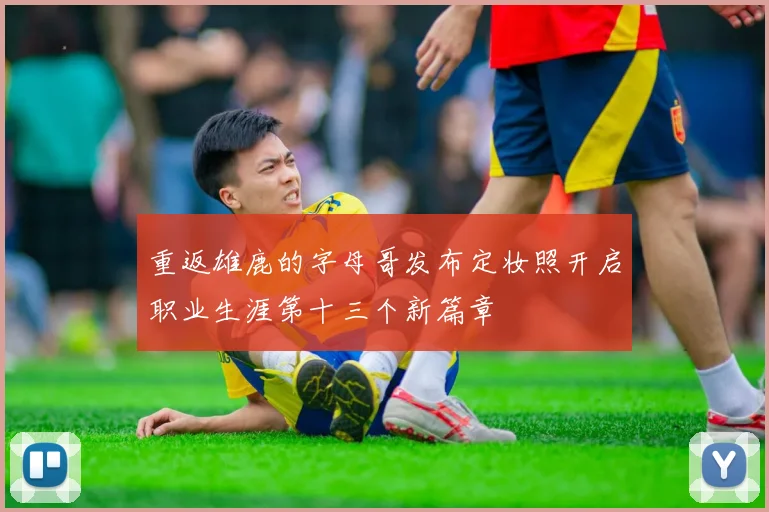 重返雄鹿的字母哥发布定妆照开启职业生涯第十三个新篇章
