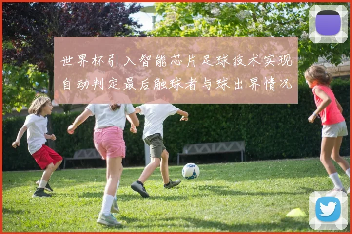 世界杯引入智能芯片足球技术实现自动判定最后触球者与球出界情况